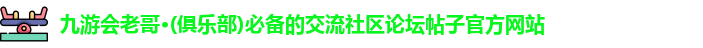 九游会老哥·(俱乐部)必备的交流社区论坛帖子官方网站